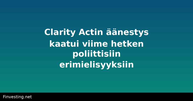 Clarity Actin äänestys kaatui viime hetken poliittisiin erimielisyyksiin