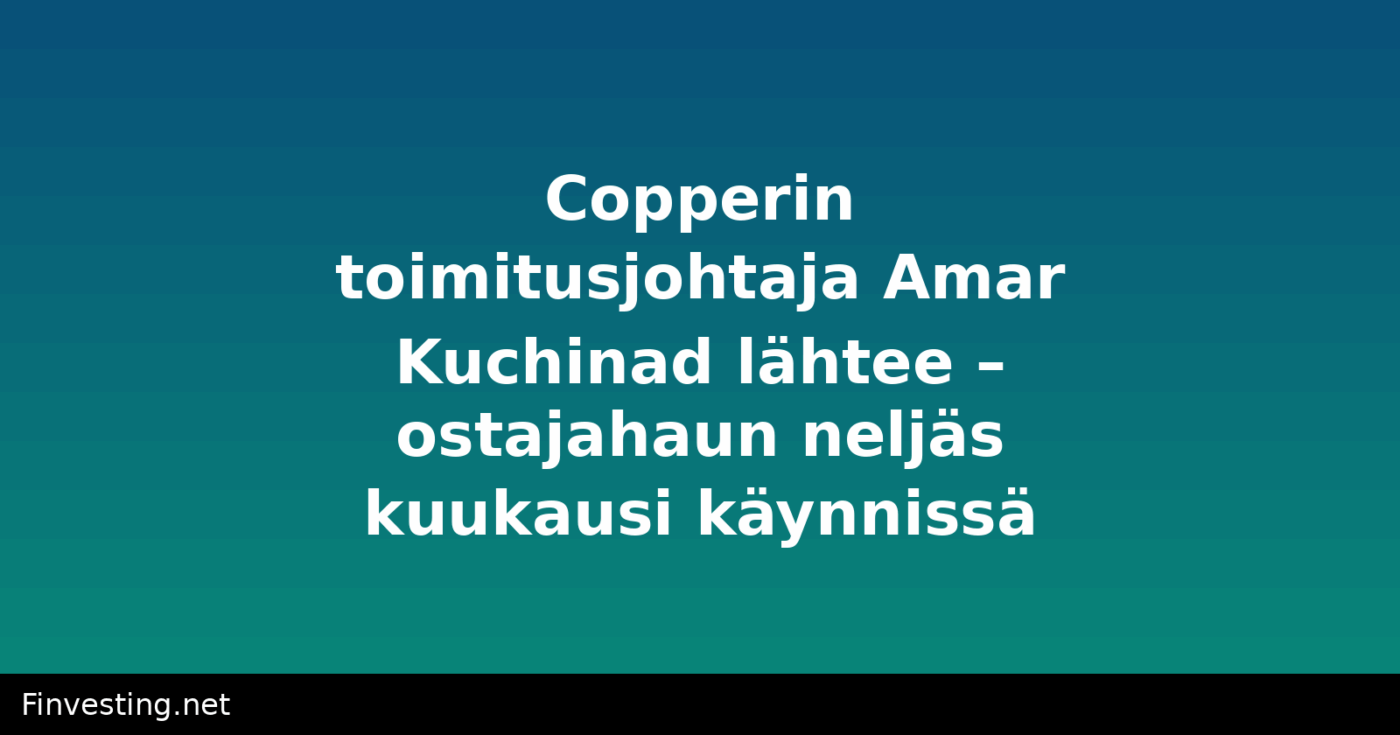 Copperin toimitusjohtaja Amar Kuchinad lähtee – ostajahaun neljäs kuukausi käynnissä