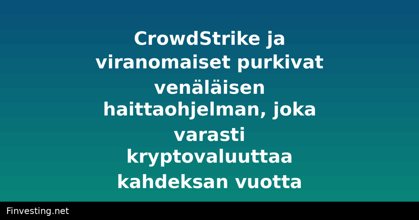 CrowdStrike ja viranomaiset purkivat venäläisen haittaohjelman, joka varasti kryptovaluuttaa kahdeksan vuotta