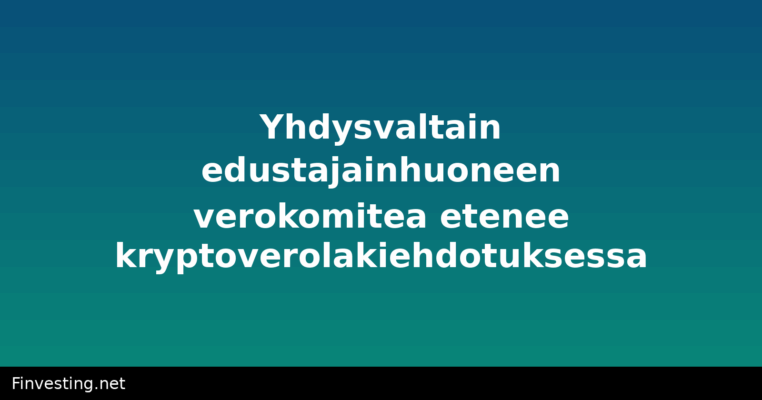 Yhdysvaltain edustajainhuoneen verokomitea etenee kryptoverolakiehdotuksessa