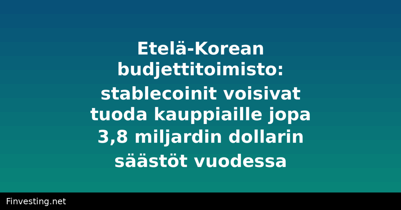 Etelä-Korean budjettitoimisto: stablecoinit voisivat tuoda kauppiaille jopa 3,8 miljardin dollarin säästöt vuodessa