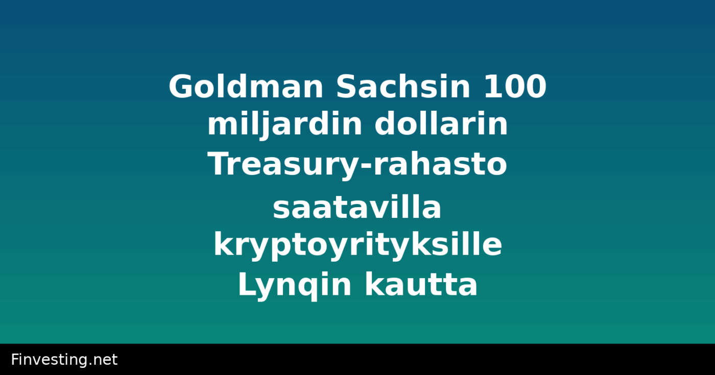 Goldman Sachsin 100 miljardin dollarin Treasury-rahasto saatavilla kryptoyrityksille Lynqin kautta