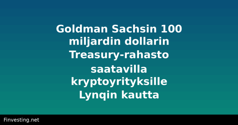 Goldman Sachsin 100 miljardin dollarin Treasury-rahasto saatavilla kryptoyrityksille Lynqin kautta
