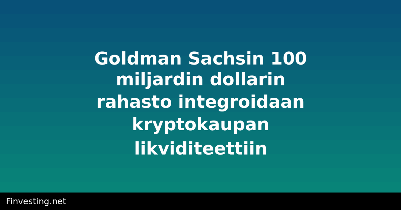 Goldman Sachsin 100 miljardin dollarin rahasto integroidaan kryptokaupan likviditeettiin