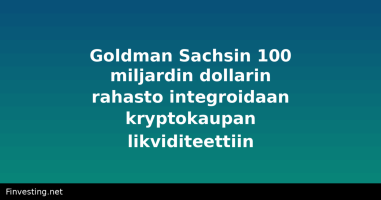 Goldman Sachsin 100 miljardin dollarin rahasto integroidaan kryptokaupan likviditeettiin