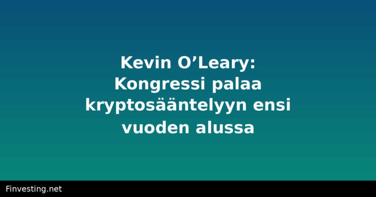 Kevin O’Leary: Kongressi palaa kryptosääntelyyn ensi vuoden alussa