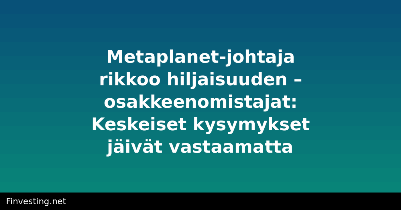 Metaplanet-johtaja rikkoo hiljaisuuden – osakkeenomistajat: Keskeiset kysymykset jäivät vastaamatta