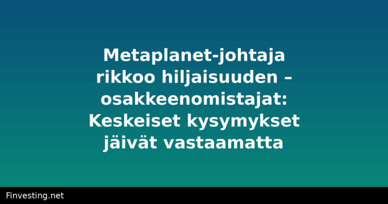 Metaplanet-johtaja rikkoo hiljaisuuden – osakkeenomistajat: Keskeiset kysymykset jäivät vastaamatta