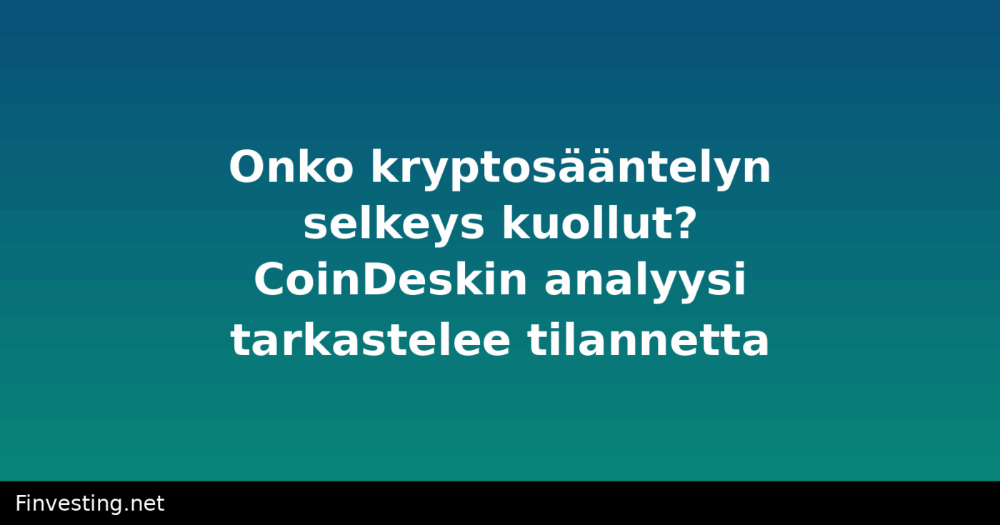 Onko kryptosääntelyn selkeys kuollut? CoinDeskin analyysi tarkastelee tilannetta