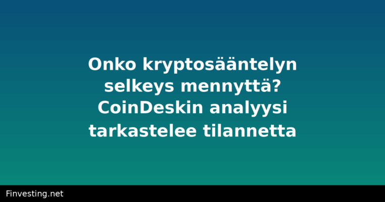 Onko kryptosääntelyn selkeys mennyttä? CoinDeskin analyysi tarkastelee tilannetta