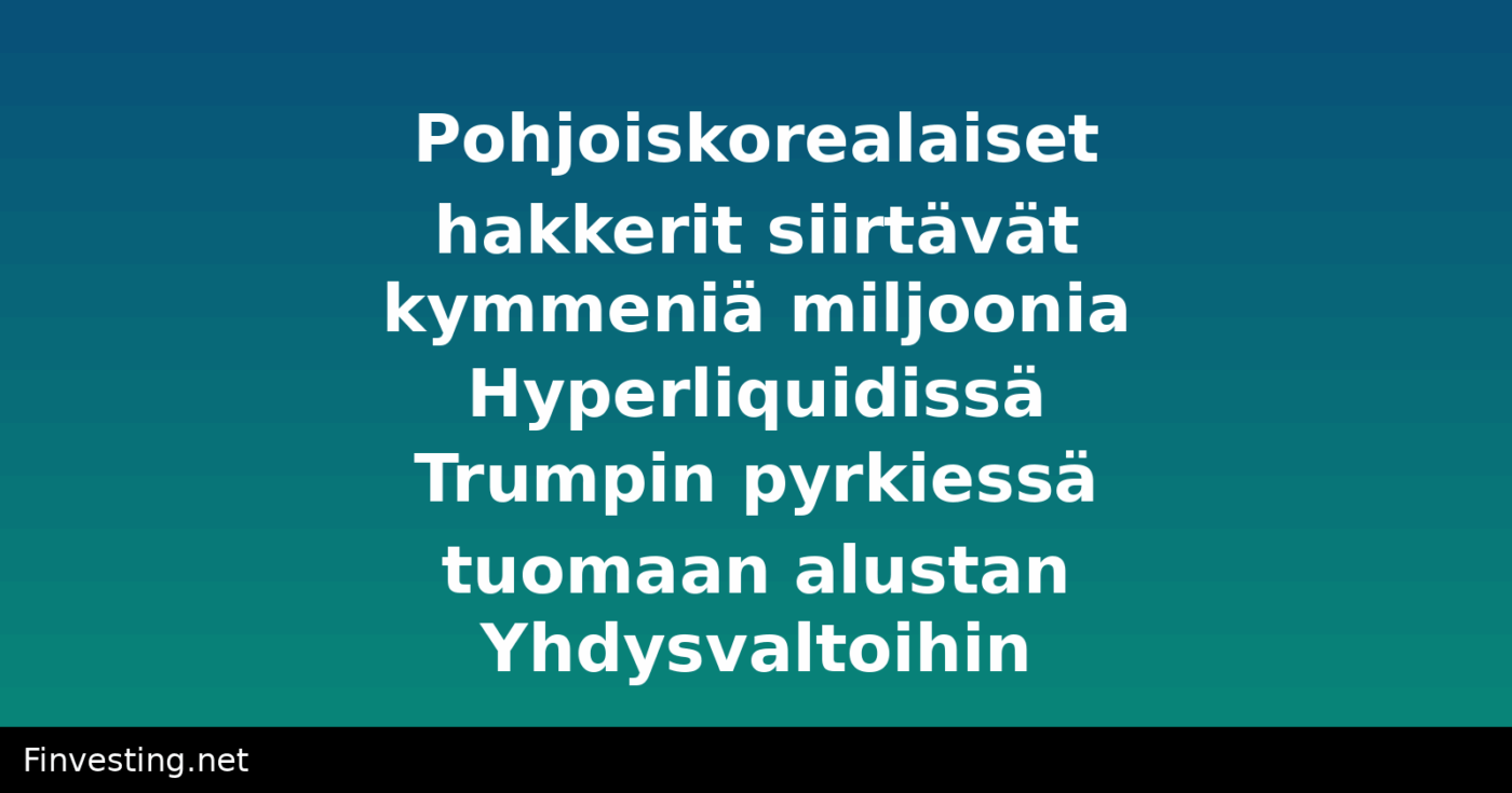 Pohjoiskorealaiset hakkerit siirtävät kymmeniä miljoonia Hyperliquidissä Trumpin pyrkiessä tuomaan alustan Yhdysvaltoihin