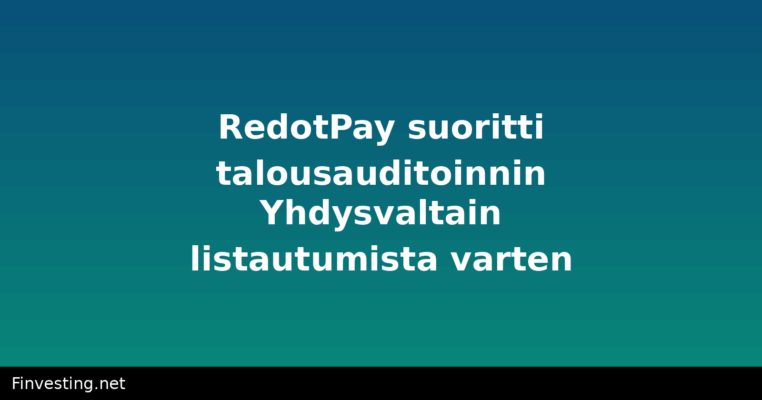 RedotPay suoritti talousauditoinnin Yhdysvaltain listautumista varten