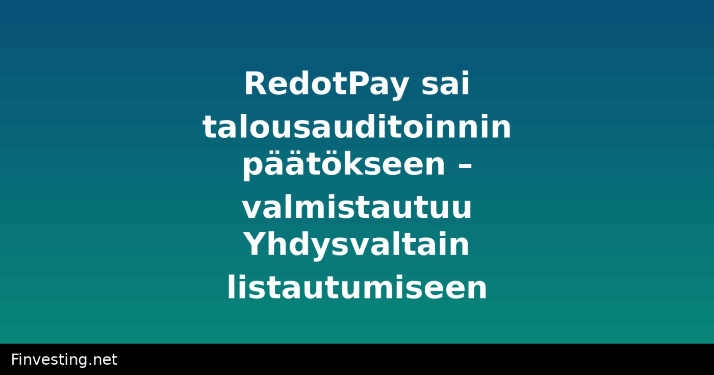 RedotPay sai talousauditoinnin päätökseen – valmistautuu Yhdysvaltain listautumiseen