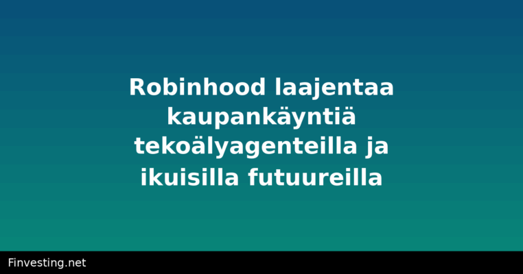 Robinhood laajentaa kaupankäyntiä tekoälyagenteilla ja ikuisilla futuureilla