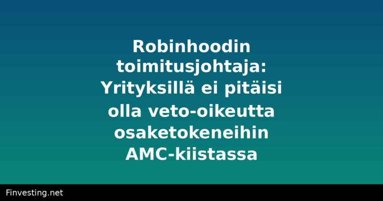 Robinhoodin toimitusjohtaja: Yrityksillä ei pitäisi olla veto-oikeutta osaketokeneihin AMC-kiistassa