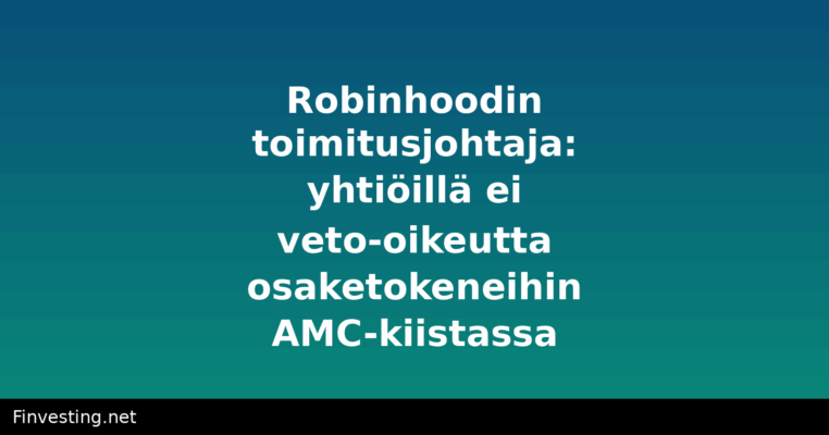 Robinhoodin toimitusjohtaja: yhtiöillä ei veto-oikeutta osaketokeneihin AMC-kiistassa