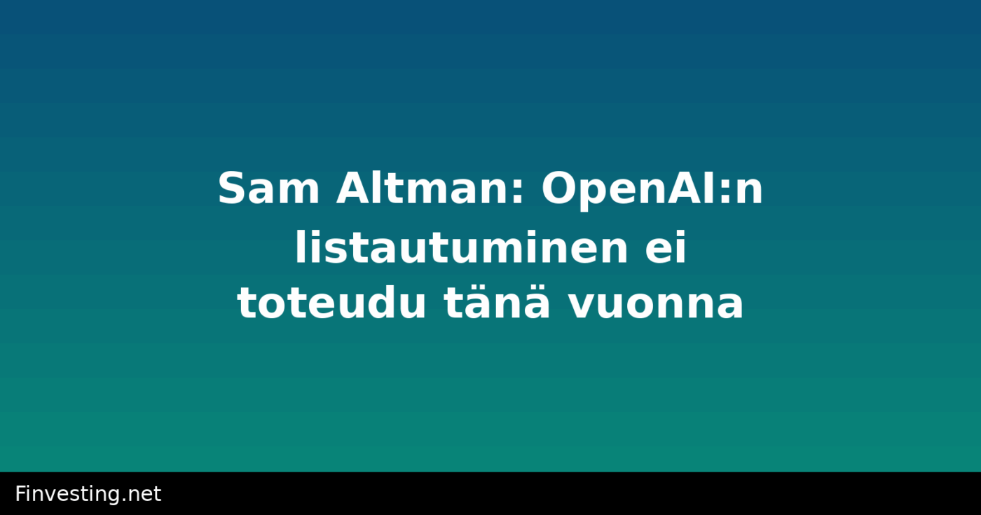 Sam Altman: OpenAI:n listautuminen ei tapahdu tänä vuonna