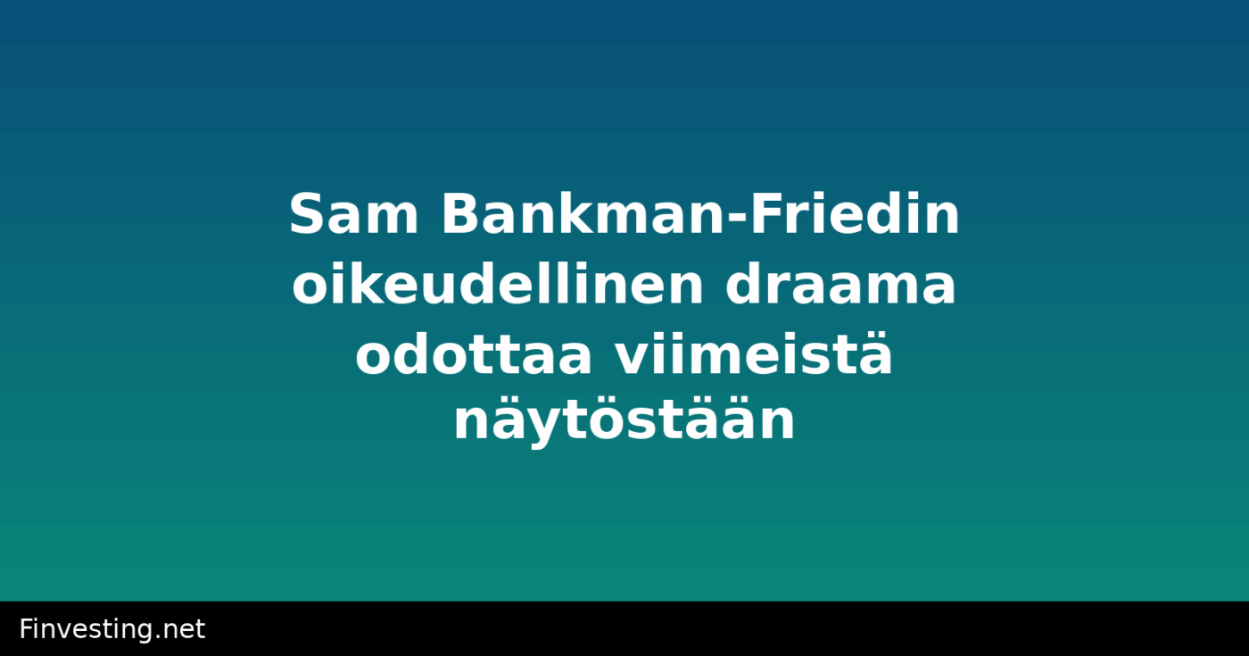 Sam Bankman-Friedin oikeudellinen draama odottaa viimeistä näytöstään