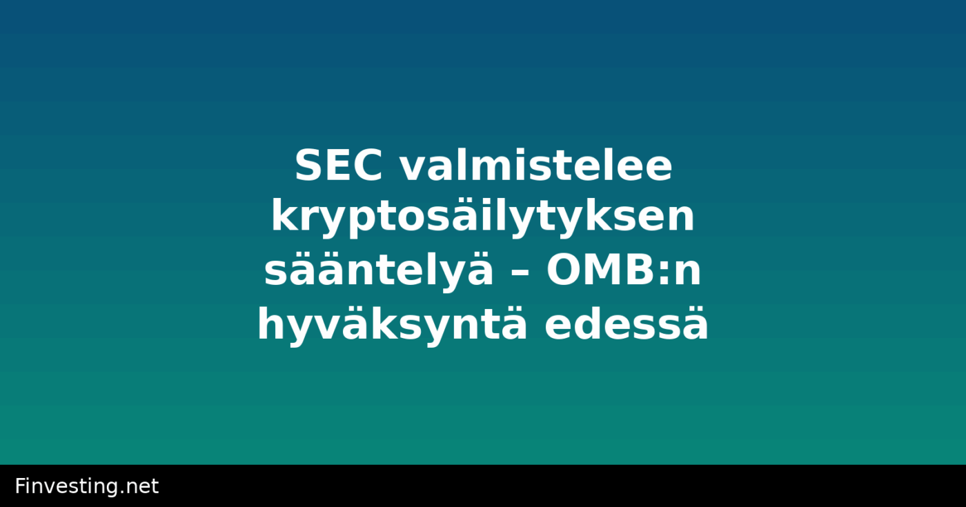 SEC valmistelee kryptosäilytyksen sääntelyä – OMB:n hyväksyntä edessä