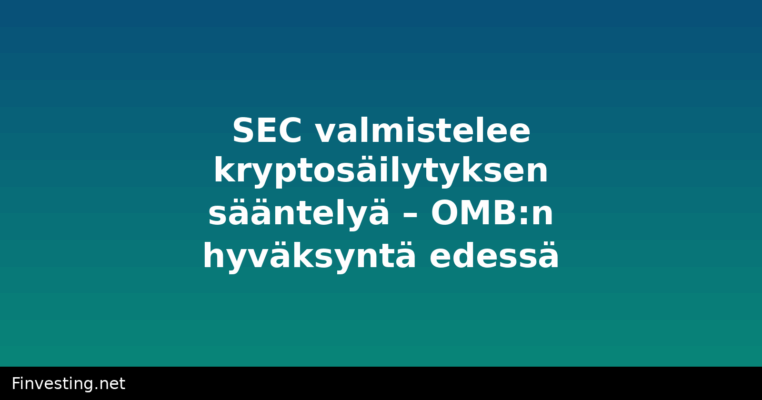 SEC valmistelee kryptosäilytyksen sääntelyä – OMB:n hyväksyntä edessä