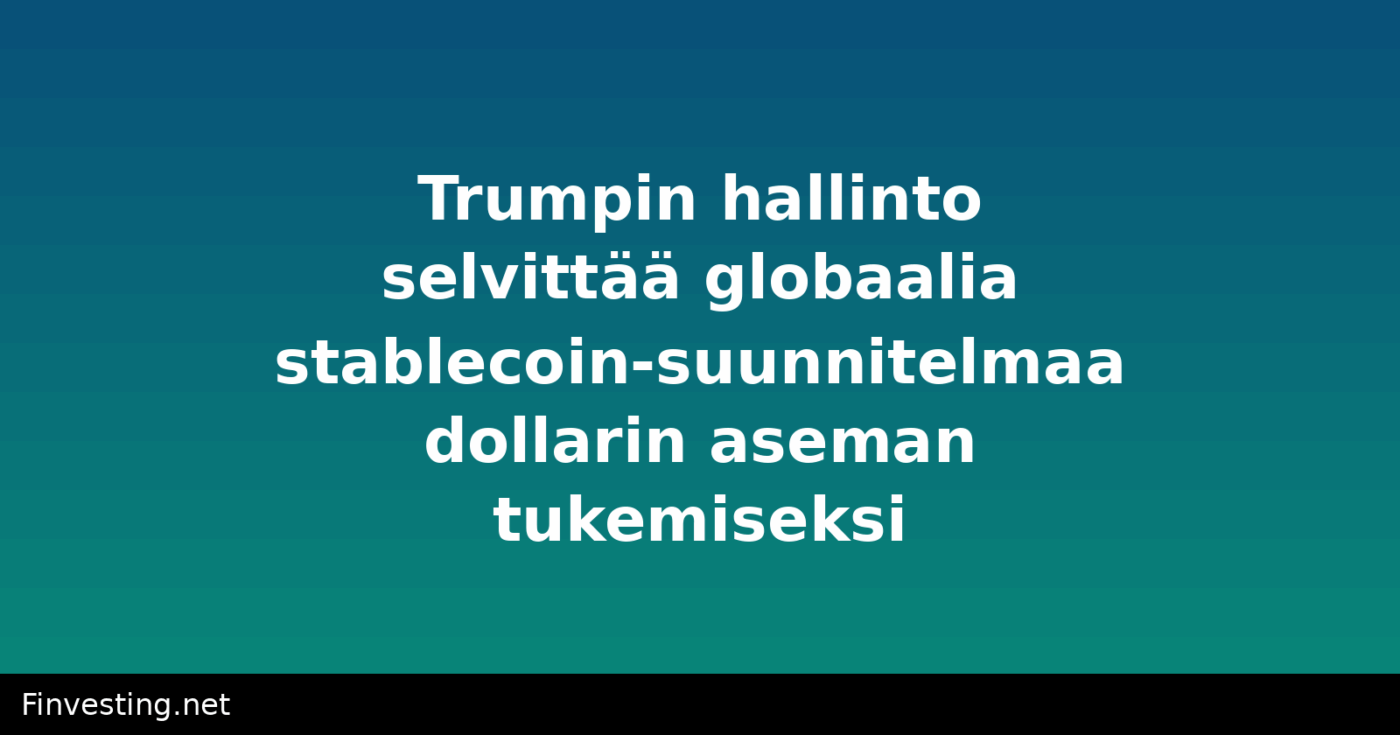 Trumpin hallinto selvittää globaalia stablecoin-suunnitelmaa dollarin aseman tukemiseksi