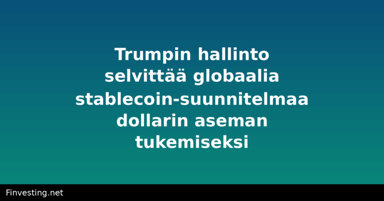 Trumpin hallinto selvittää globaalia stablecoin-suunnitelmaa dollarin aseman tukemiseksi