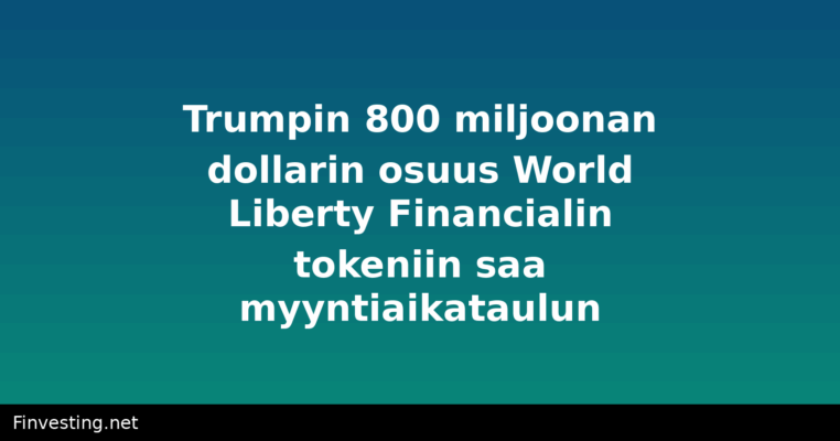 Trumpin 800 miljoonan dollarin osuus World Liberty Financialin tokeniin saa myyntiaikataulun