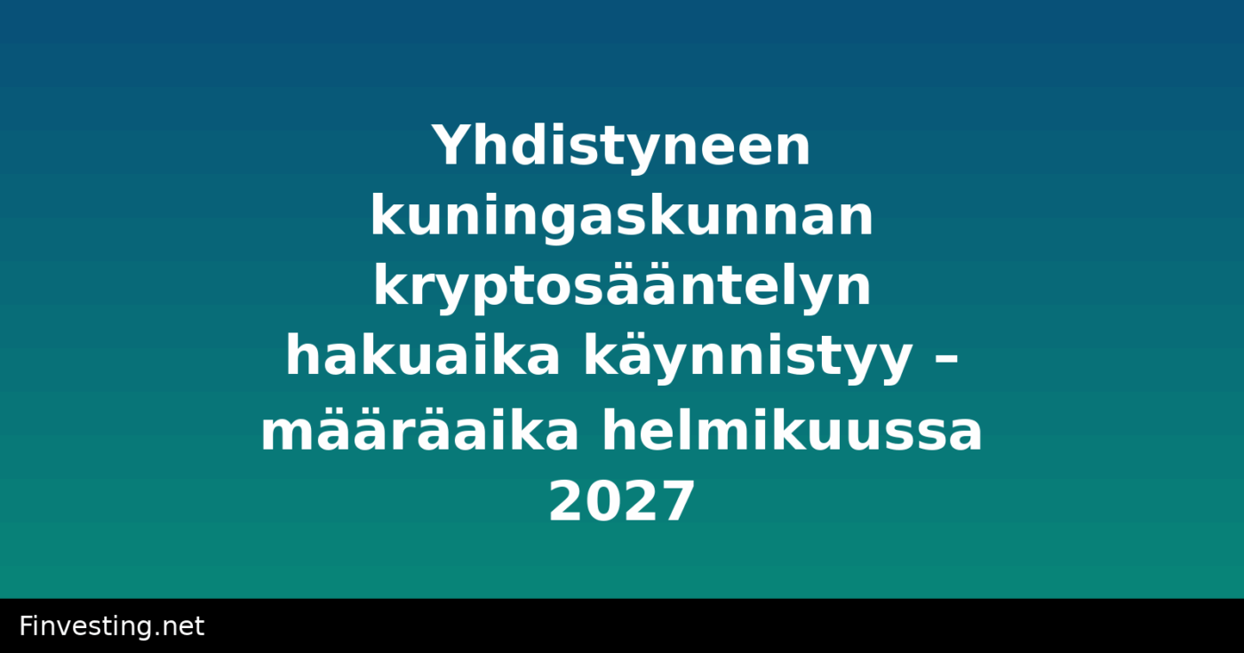 Yhdistyneen kuningaskunnan kryptosääntelyn hakuaika käynnistyy – määräaika helmikuussa 2027