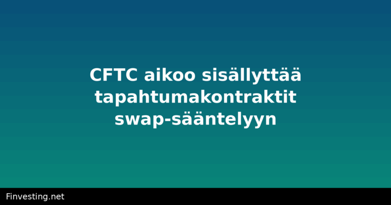 CFTC aikoo sisällyttää tapahtumakontraktit swap-sääntelyyn