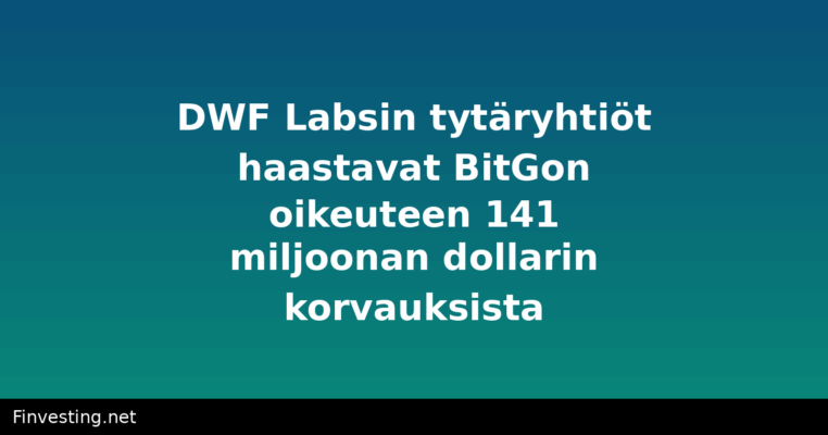 DWF Labsin tytäryhtiöt haastavat BitGon oikeuteen 141 miljoonan dollarin korvauksista
