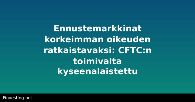 Ennustemarkkinat korkeimman oikeuden ratkaistavaksi: CFTC:n toimivalta kyseenalaistettu