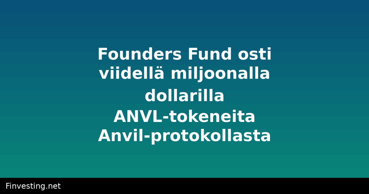 Founders Fund osti viidellä miljoonalla dollarilla ANVL-tokeneita Anvil-protokollasta
