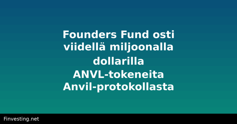 Founders Fund osti viidellä miljoonalla dollarilla ANVL-tokeneita Anvil-protokollasta