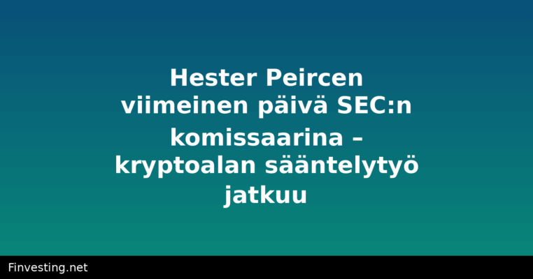 Hester Peircen viimeinen päivä SEC:n komissaarina – kryptoalan sääntelytyö jatkuu