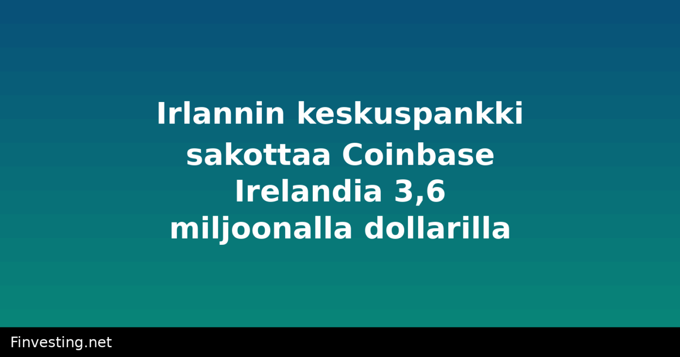 Irlannin keskuspankki sakottaa Coinbase Irelandia 3,6 miljoonalla dollarilla