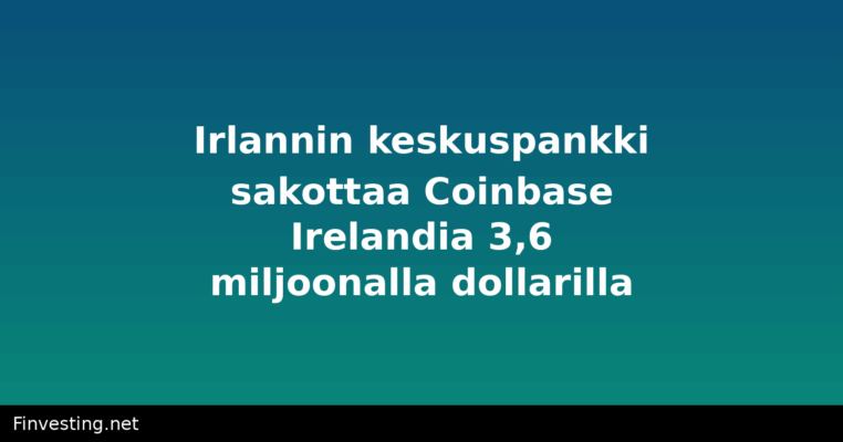 Irlannin keskuspankki sakottaa Coinbase Irelandia 3,6 miljoonalla dollarilla