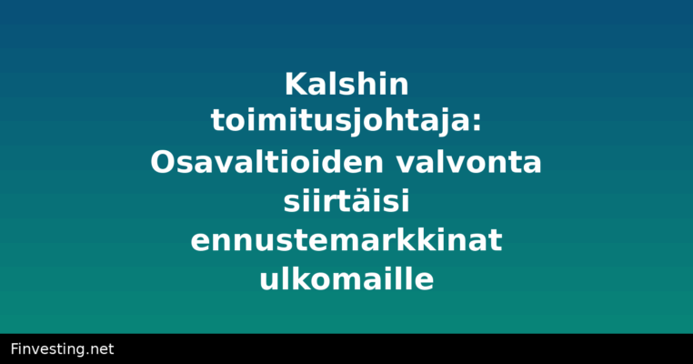 Kalshin toimitusjohtaja: Osavaltioiden valvonta siirtäisi ennustemarkkinat ulkomaille