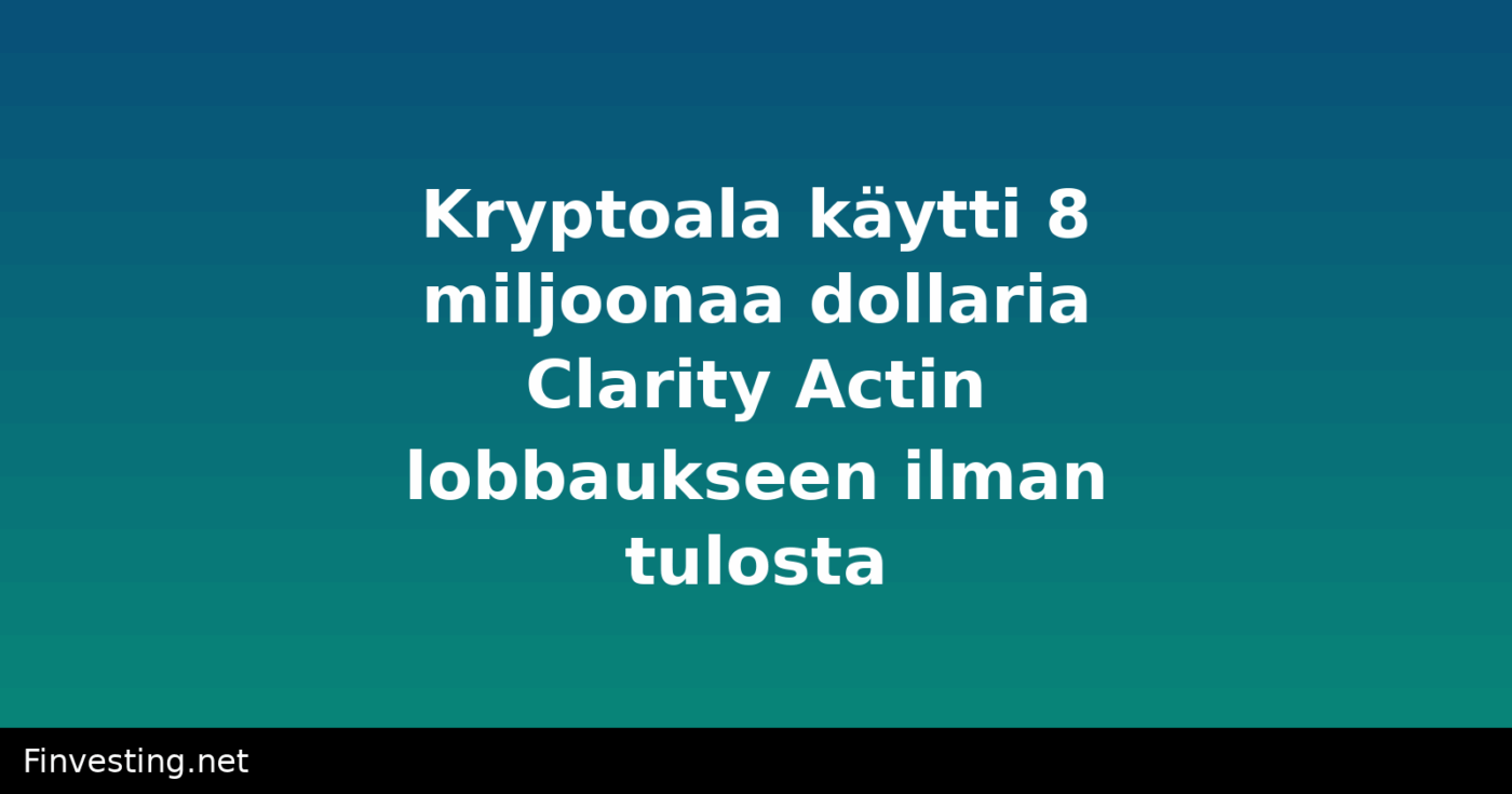 Kryptoala käytti 8 miljoonaa dollaria Clarity Actin lobbaukseen ilman tulosta
