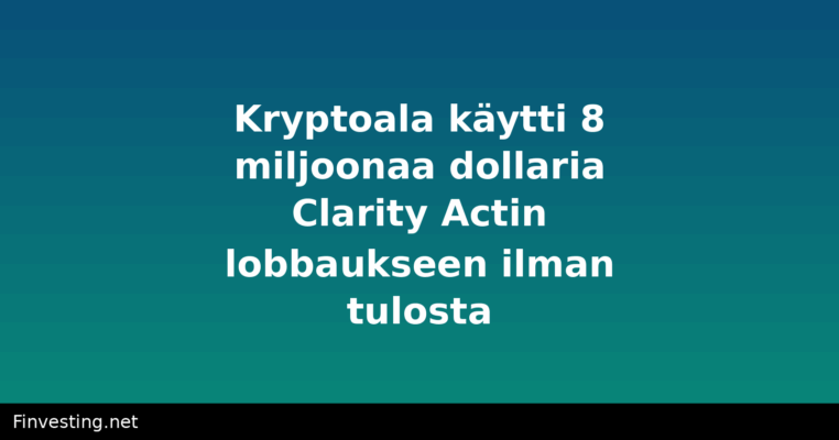 Kryptoala käytti 8 miljoonaa dollaria Clarity Actin lobbaukseen ilman tulosta