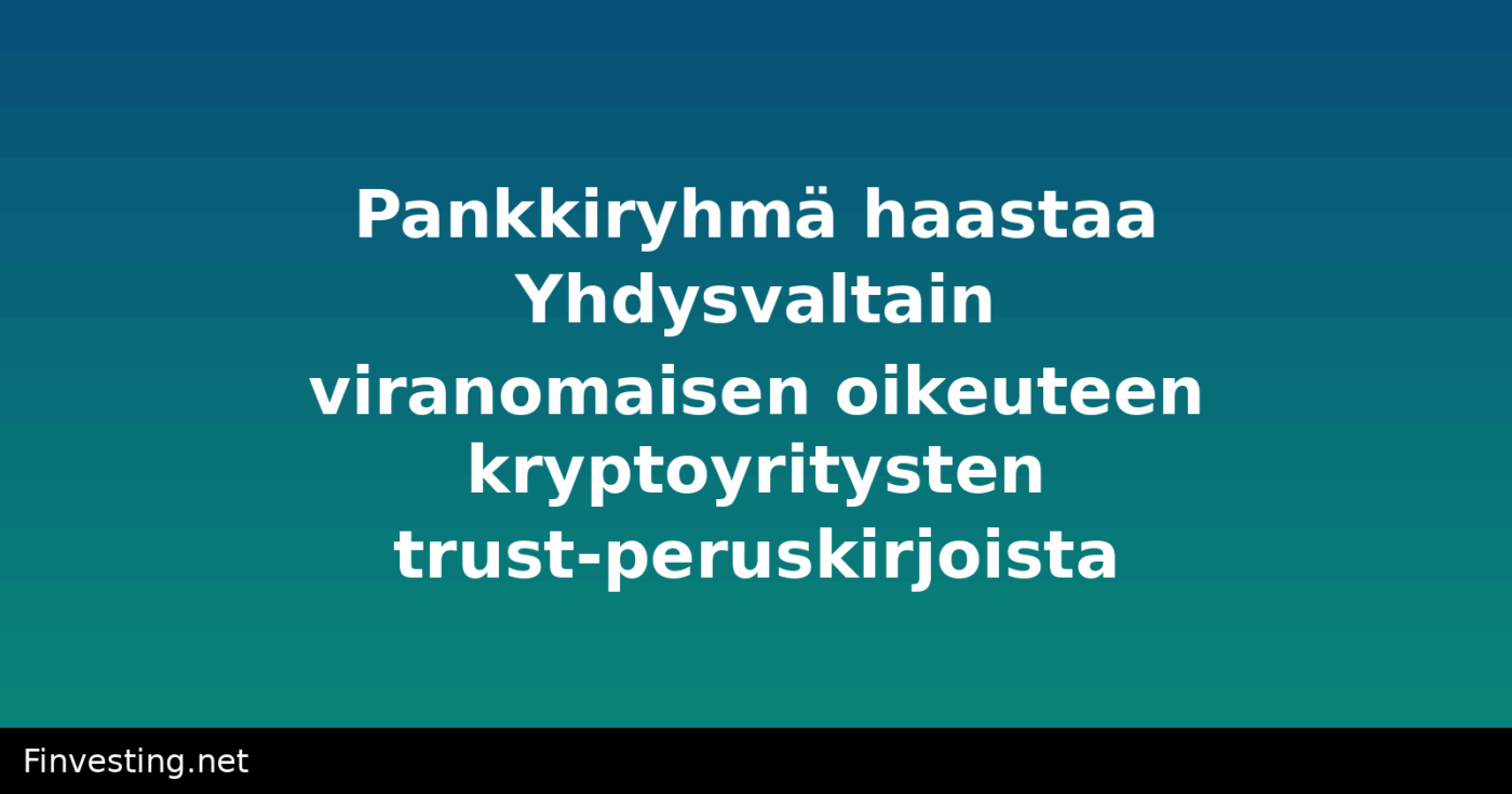 Pankkiryhmä haastaa Yhdysvaltain viranomaisen oikeuteen kryptoyritysten trust-peruskirjoista