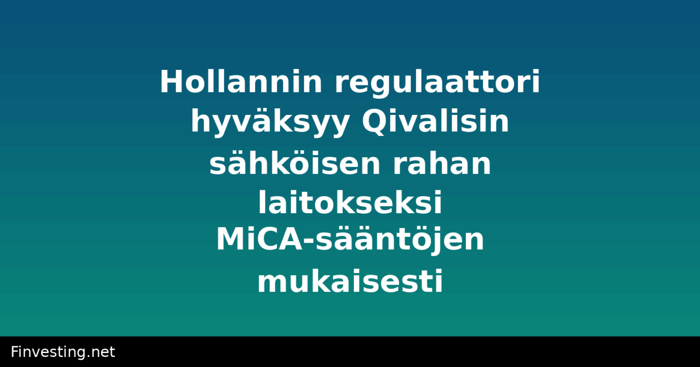 Hollannin regulaattori hyväksyy Qivalisin sähköisen rahan laitokseksi MiCA-sääntöjen mukaisesti
