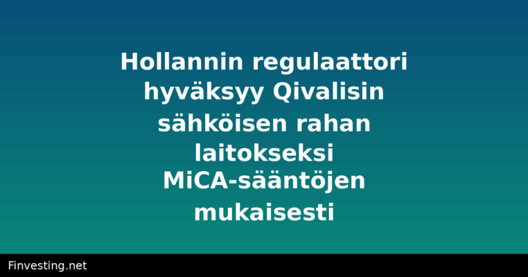 Hollannin regulaattori hyväksyy Qivalisin sähköisen rahan laitokseksi MiCA-sääntöjen mukaisesti