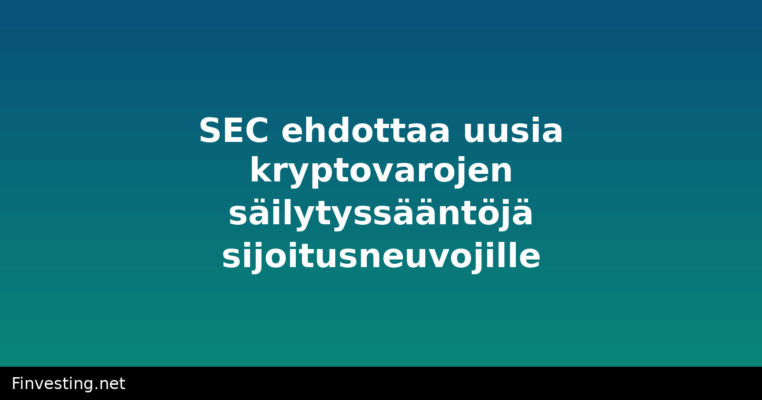 SEC ehdottaa uusia kryptovarojen säilytyssääntöjä sijoitusneuvojille