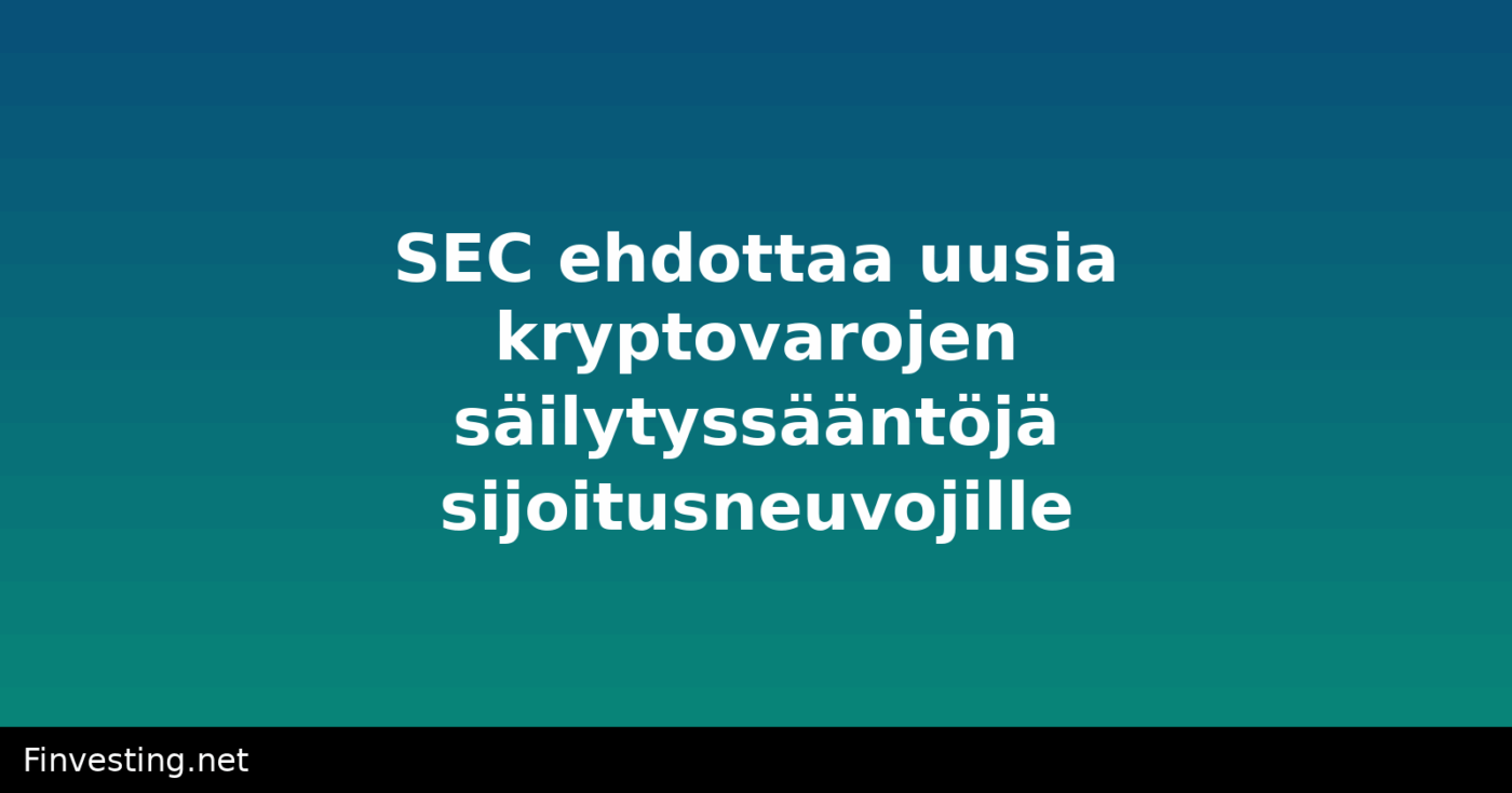 SEC ehdottaa uusia kryptovarojen säilytyssääntöjä sijoitusneuvojille