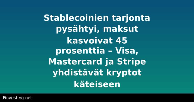 Stablecoinien tarjonta pysähtyi, maksut kasvoivat 45 prosenttia – Visa, Mastercard ja Stripe yhdistävät kryptot käteiseen