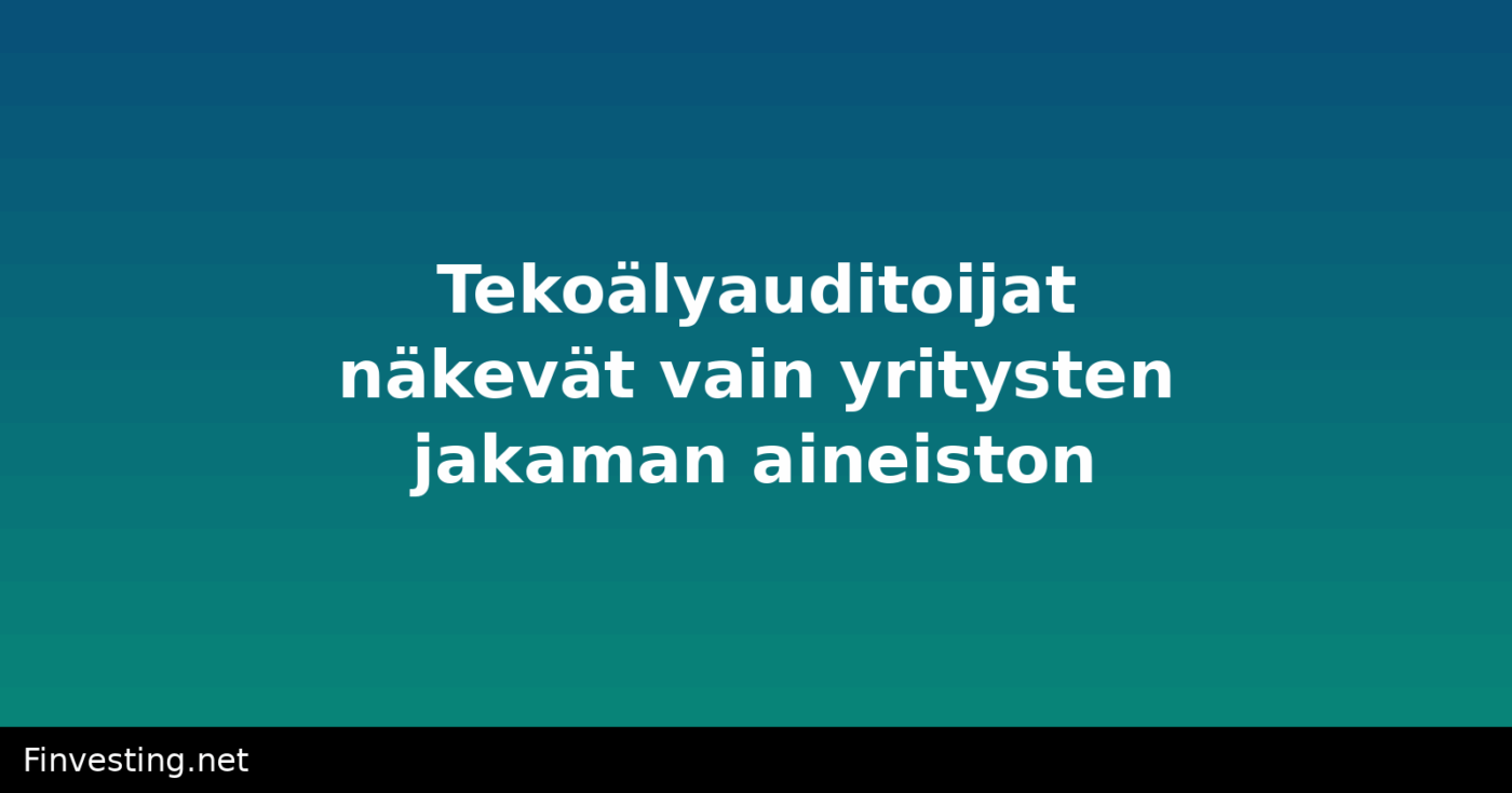 Tekoälyauditoijat näkevät vain yritysten jakaman aineiston