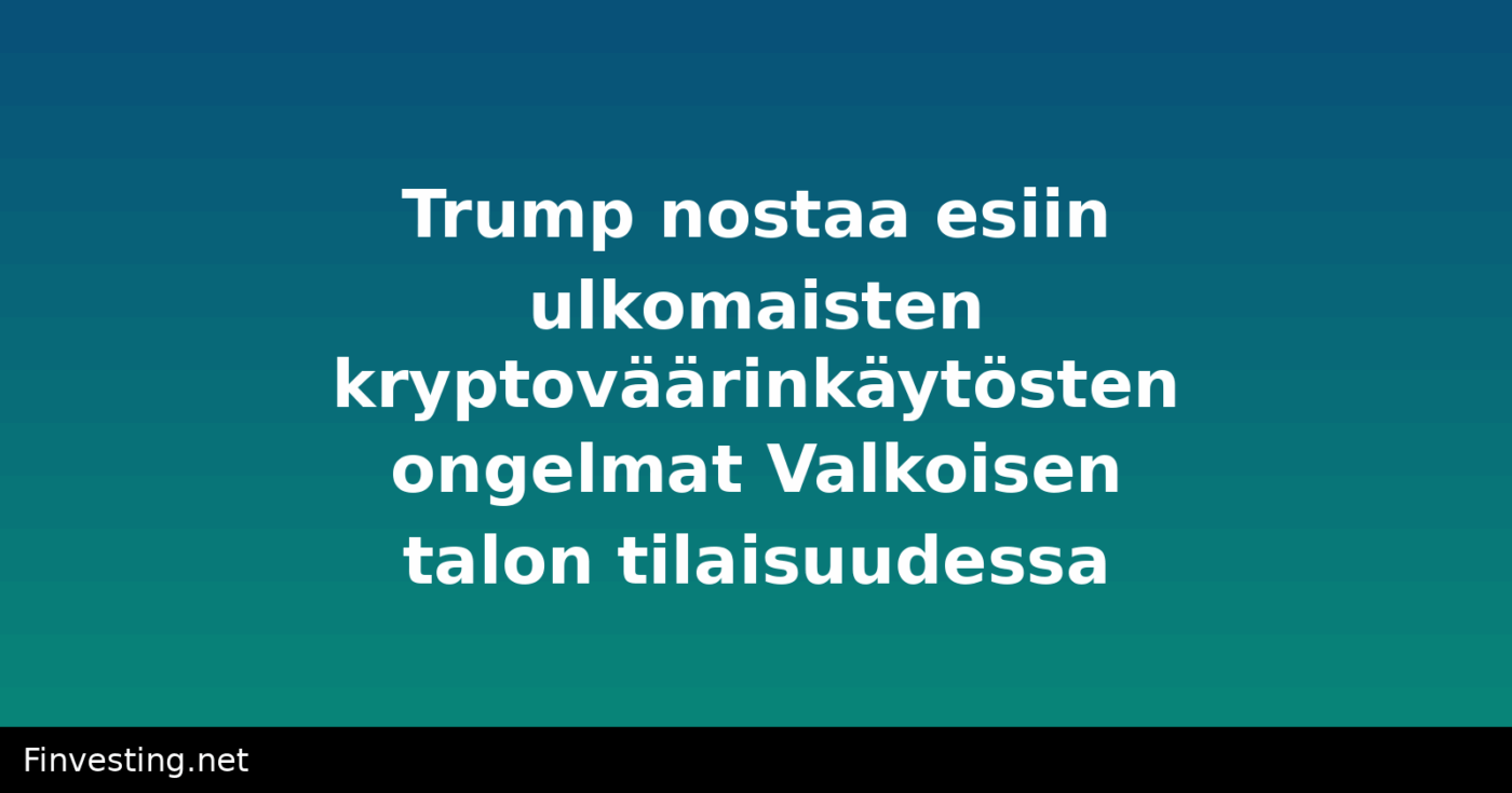 Trump nostaa esiin ulkomaisten kryptoväärinkäytösten ongelmat Valkoisen talon tilaisuudessa