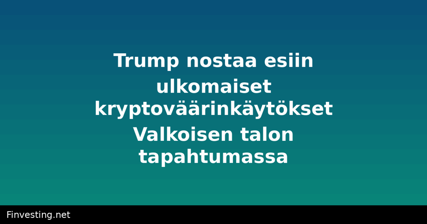Trump nostaa esiin ulkomaiset kryptoväärinkäytökset Valkoisen talon tapahtumassa