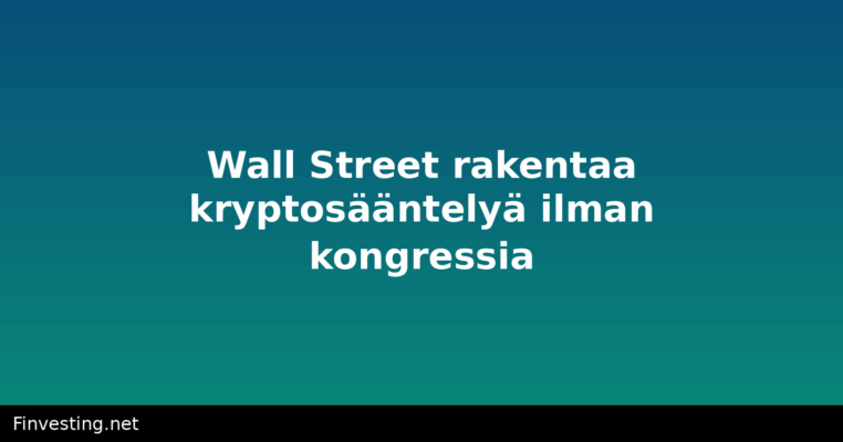 Wall Street rakentaa kryptosääntelyä ilman kongressia