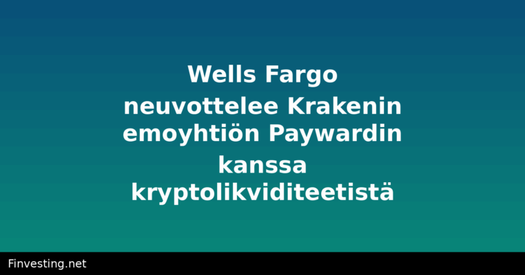Wells Fargo neuvottelee Krakenin emoyhtiön Paywardin kanssa kryptolikviditeetistä